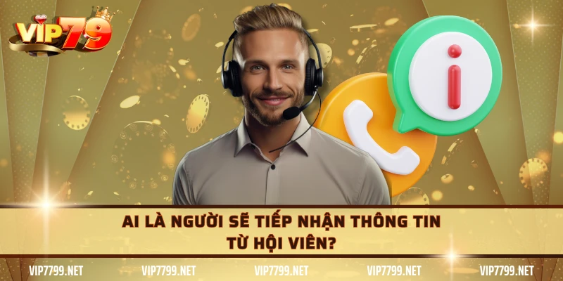 Ai là người sẽ tiếp nhận thông tin từ hội viên?