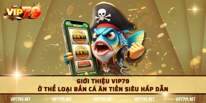Giới thiệu VIP79 ở thể loại bắn cá ăn tiền siêu hấp dẫn