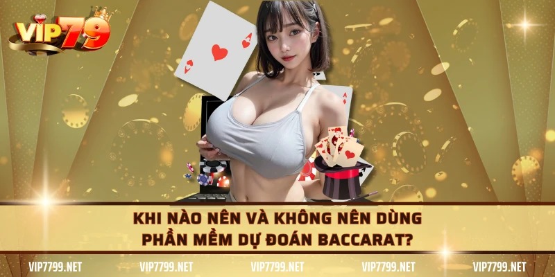 Khi nào nên và không nên dùng phần mềm dự đoán Baccarat?