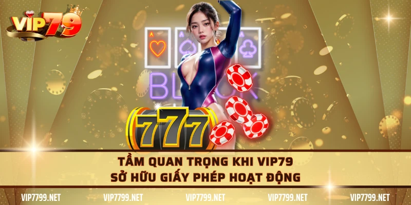 Tầm quan trọng khi VIP79 sở hữu giấy phép hoạt động
