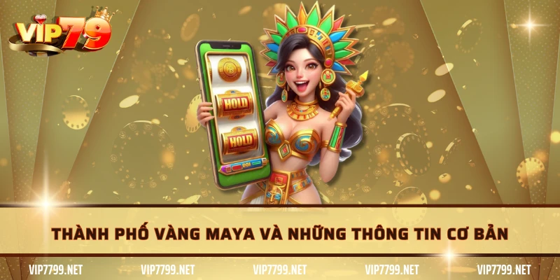 Thành Phố Vàng Maya và những thông tin cơ bản