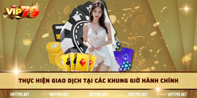 Thực hiện giao dịch tại các khung giờ hành chính